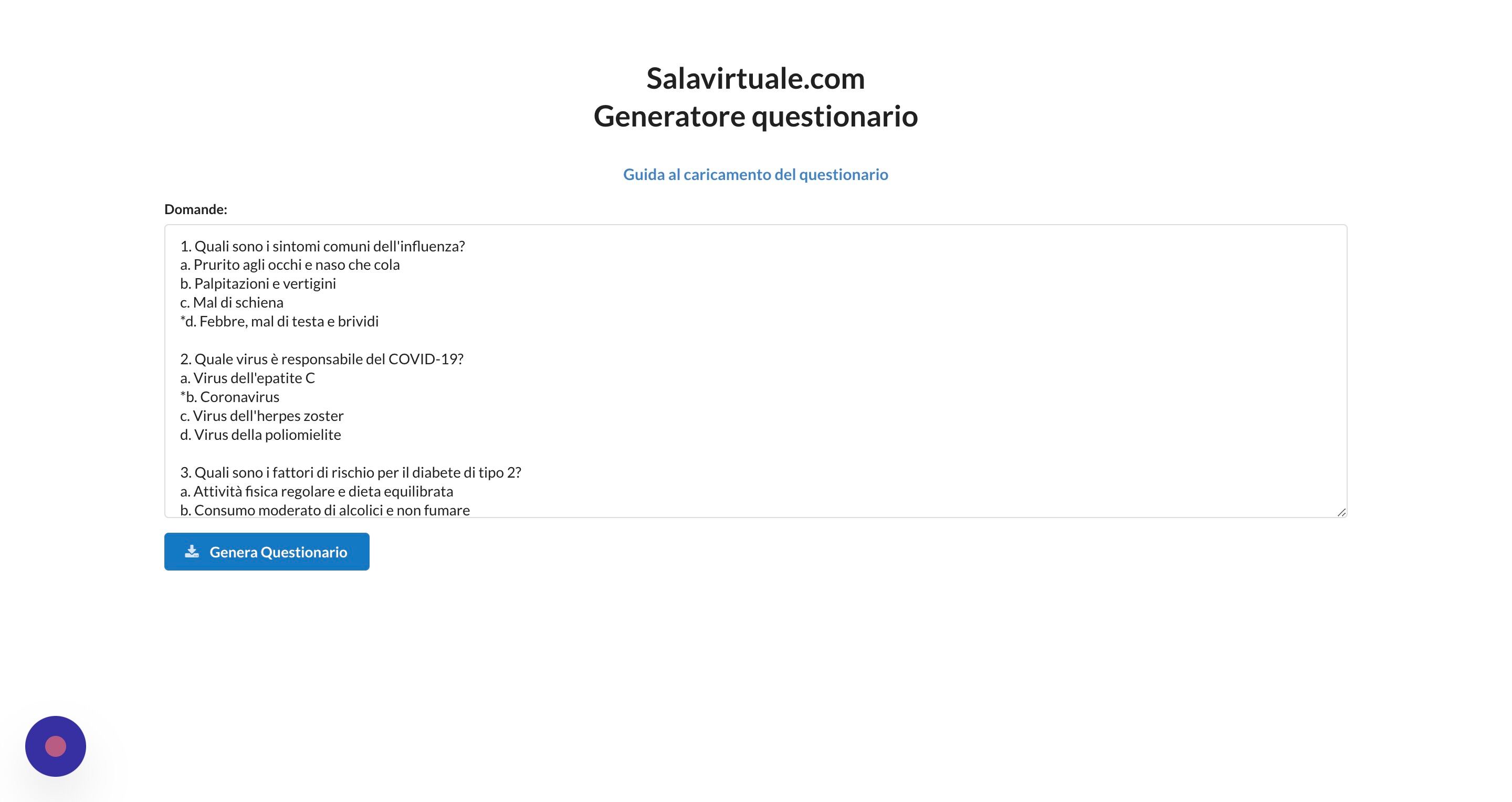 Screenshot of: Si aprir&agrave; una nuova scheda del browser che conduce ad una piattaforma esterna che consente di creare il questionario. Le domande vanno scritte nel campo di testo secondo il formato visibile nell'immagine, ovvero numerando le domande con un numero seguito da un punto, e ciascuna opzione con una lettere seguita da un punto. La risposta corretta deve essere contrassegnata da un asterisco. Inizialmente il campo di testo contiene 3 domande di esempio. Lasciare uno spazio vuoto tra una domanda e l'altra.

Una volta scritte le domande, cliccare il pulsante "Genera questionario". Si scaricher&agrave; un file privo di estensione.