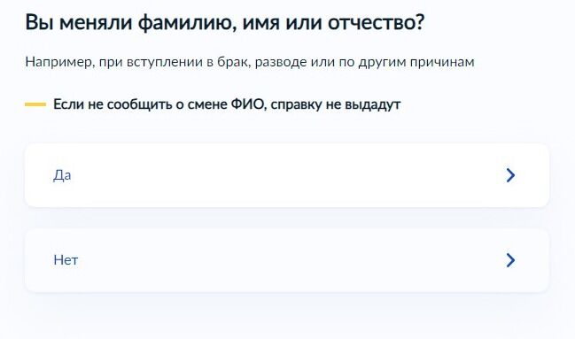 Screenshot of: Укажите, меняли ли Вы фамилию, имя или отчество (например, при вступлении в брак, разводе или по другим причинам). Обратите внимание! Если не сообщить о смене ФИО, справку не выдадут. 